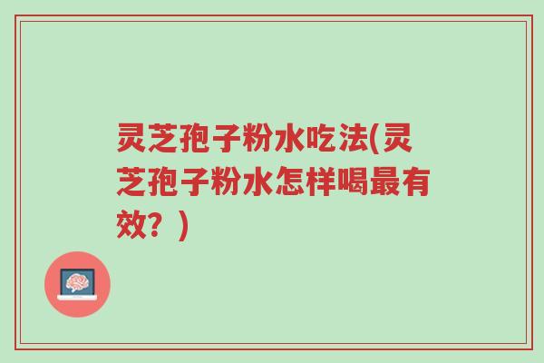 灵芝孢子粉水吃法(灵芝孢子粉水怎样喝最有效?)-第1张图片-超越 灵芝孢子粉水吃法(灵芝孢子粉水怎样喝最有效?)-第1张图片-超越