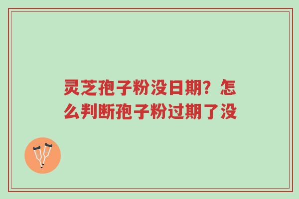 灵芝孢子粉没日期?怎么判断孢子粉过期了没-第1张图片-超越 灵芝孢子粉没日期?怎么判断孢子粉过期了没-第1张图片-超越