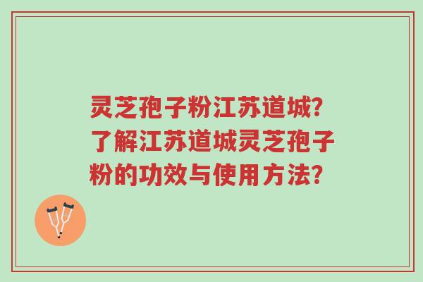 灵芝孢子粉江苏道城?了解江苏道城灵芝孢子粉的功效与使用方法?-第1张图片-超越 灵芝孢子粉江苏道城?了解江苏道城灵芝孢子粉的功效与使用方法?-第1张图片-超越