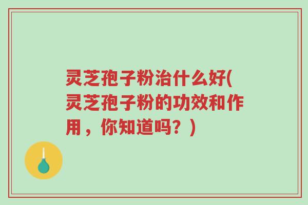 灵芝孢子粉治什么好(灵芝孢子粉的功效和作用,你知道吗?)-第1张图片-超越 灵芝孢子粉治什么好(灵芝孢子粉的功效和作用,你知道吗?)-第1张图片-超越