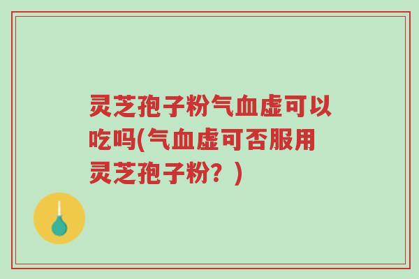 灵芝孢子粉气血虚可以吃吗(气血虚可否服用灵芝孢子粉?)-第1张图片-超越 灵芝孢子粉气血虚可以吃吗(气血虚可否服用灵芝孢子粉?)-第1张图片-超越