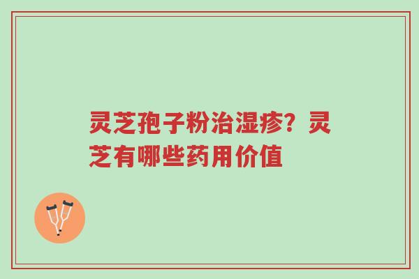 灵芝孢子粉治湿疹?灵芝有哪些药用价值-第1张图片-超越 灵芝孢子粉治湿疹?灵芝有哪些药用价值-第1张图片-超越