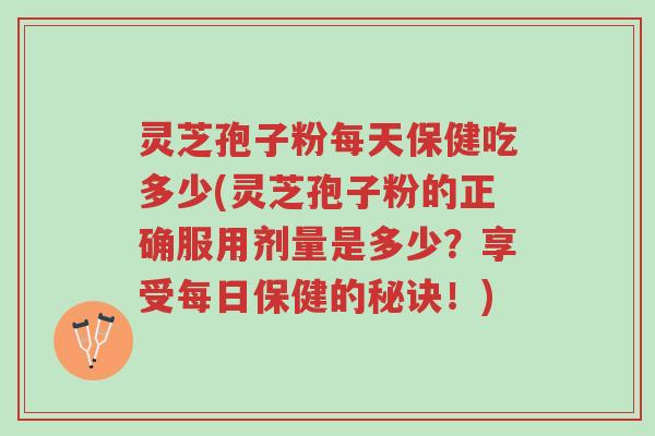 灵芝孢子粉每天保健吃多少(灵芝孢子粉的正确服用剂量是多少?享受每日保健的秘诀!)-第1张图片-超越 灵芝孢子粉每天保健吃多少(灵芝孢子粉的正确服用剂量是多少?享受每日保健的秘诀!)-第1张图片-超越