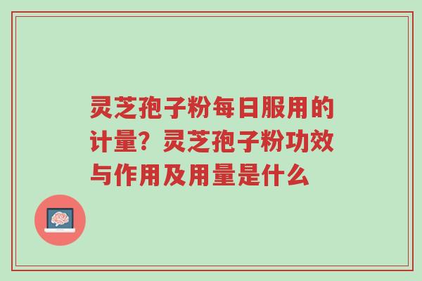 灵芝孢子粉每日服用的计量?灵芝孢子粉功效与作用及用量是什么-第1张图片-超越 灵芝孢子粉每日服用的计量?灵芝孢子粉功效与作用及用量是什么-第1张图片-超越