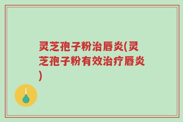灵芝孢子粉治唇炎(灵芝孢子粉有效治疗唇炎)-第1张图片-超越 灵芝孢子粉治唇炎(灵芝孢子粉有效治疗唇炎)-第1张图片-超越