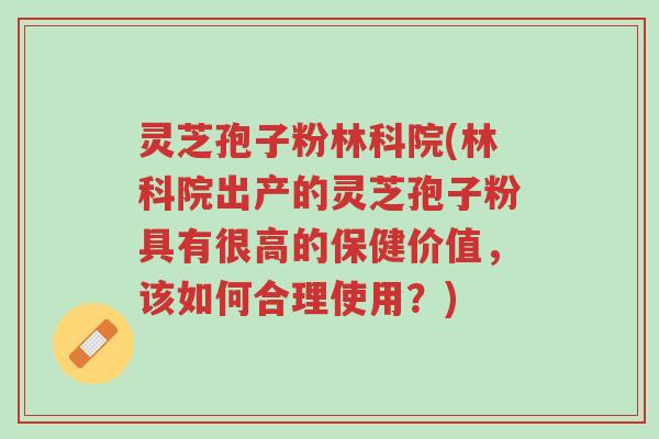 灵芝孢子粉林科院(林科院出产的灵芝孢子粉具有很高的保健价值,该如何合理使用?)-第1张图片-超越 灵芝孢子粉林科院(林科院出产的灵芝孢子粉具有很高的保健价值,该如何合理使用?)-第1张图片-超越
