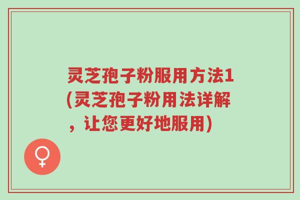 灵芝孢子粉服用方法1(灵芝孢子粉用法详解,让您更好地服用)-第1张图片-超越 灵芝孢子粉服用方法1(灵芝孢子粉用法详解,让您更好地服用)-第1张图片-超越