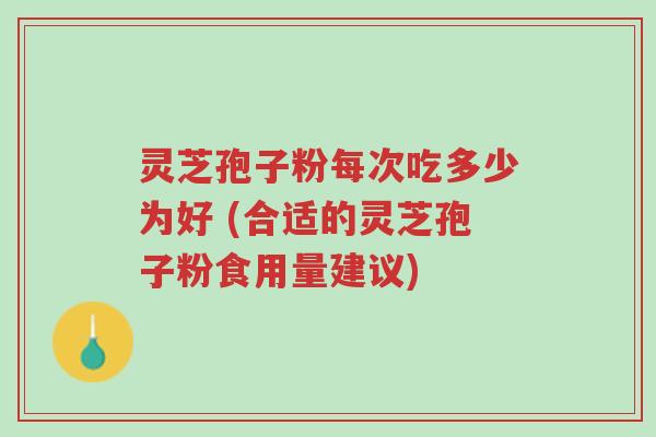 灵芝孢子粉每次吃多少为好 (合适的灵芝孢子粉食用量建议)-第1张图片-超越