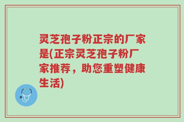 灵芝孢子粉正宗的厂家是(正宗灵芝孢子粉厂家推荐,助您重塑健康生活)-第1张图片-超越 灵芝孢子粉正宗的厂家是(正宗灵芝孢子粉厂家推荐,助您重塑健康生活)-第1张图片-超越