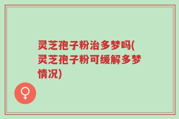 灵芝孢子粉治多梦吗(灵芝孢子粉可缓解多梦情况)-第1张图片-超越 灵芝孢子粉治多梦吗(灵芝孢子粉可缓解多梦情况)-第1张图片-超越