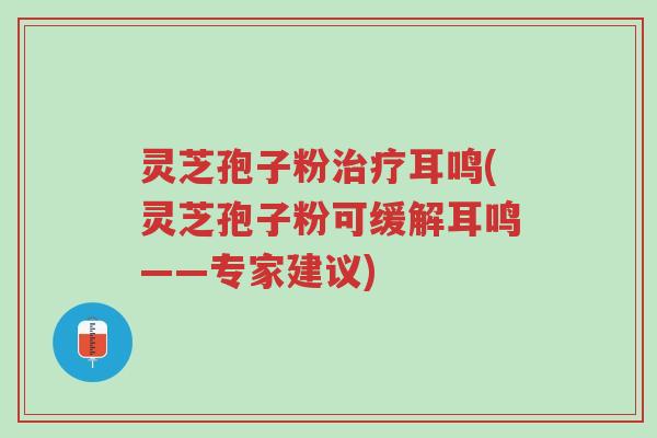 灵芝孢子粉治疗耳鸣(灵芝孢子粉可缓解耳鸣——专家建议)-第1张图片-超越 灵芝孢子粉治疗耳鸣(灵芝孢子粉可缓解耳鸣——专家建议)-第1张图片-超越
