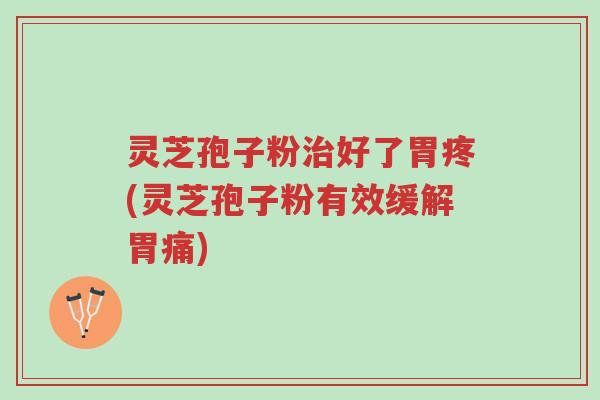灵芝孢子粉治好了胃疼(灵芝孢子粉有效缓解胃痛)-第1张图片-超越 灵芝孢子粉治好了胃疼(灵芝孢子粉有效缓解胃痛)-第1张图片-超越