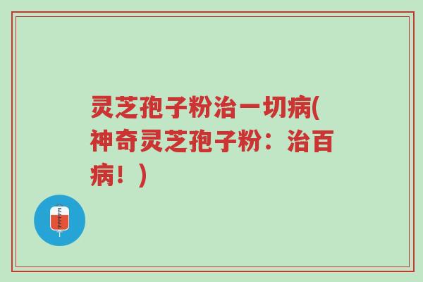 灵芝孢子粉治一切病(神奇灵芝孢子粉:治百病!)-第1张图片-超越 灵芝孢子粉治一切病(神奇灵芝孢子粉:治百病!)-第1张图片-超越