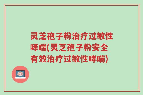灵芝孢子粉治疗过敏性哮喘(灵芝孢子粉安全有效治疗过敏性哮喘)-第1张图片-超越 灵芝孢子粉治疗过敏性哮喘(灵芝孢子粉安全有效治疗过敏性哮喘)-第1张图片-超越