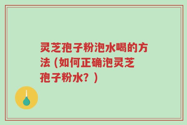 灵芝孢子粉泡水喝的方法 (如何正确泡灵芝孢子粉水?)-第1张图片-超越 灵芝孢子粉泡水喝的方法 (如何正确泡灵芝孢子粉水?)-第1张图片-超越