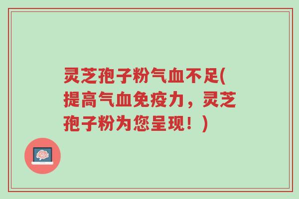灵芝孢子粉气血不足(提高气血免疫力,灵芝孢子粉为您呈现!)-第1张图片-超越 灵芝孢子粉气血不足(提高气血免疫力,灵芝孢子粉为您呈现!)-第1张图片-超越