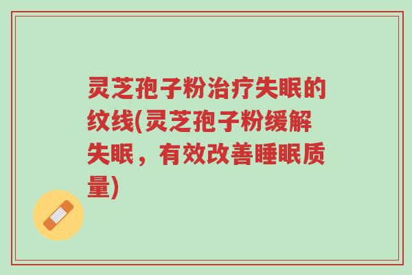 灵芝孢子粉治疗失眠的纹线(灵芝孢子粉缓解失眠,有效改善睡眠质量)-第1张图片-超越 灵芝孢子粉治疗失眠的纹线(灵芝孢子粉缓解失眠,有效改善睡眠质量)-第1张图片-超越