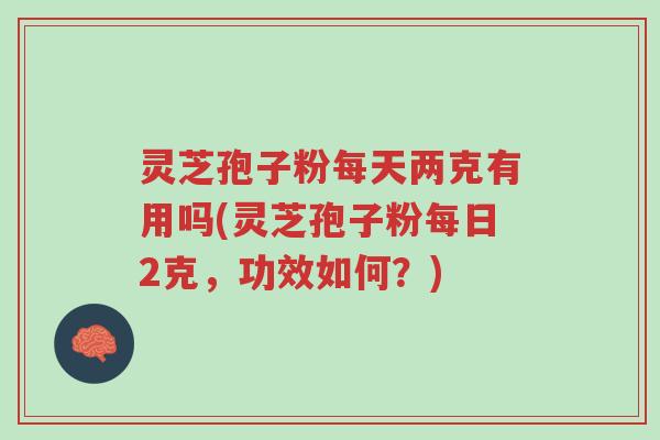 灵芝孢子粉每天两克有用吗(灵芝孢子粉每日2克,功效如何?)-第1张图片-超越 灵芝孢子粉每天两克有用吗(灵芝孢子粉每日2克,功效如何?)-第1张图片-超越