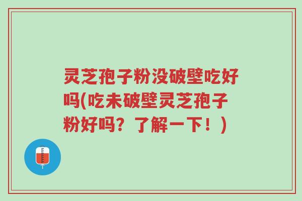 灵芝孢子粉没破壁吃好吗(吃未破壁灵芝孢子粉好吗?了解一下!)-第1张图片-超越 灵芝孢子粉没破壁吃好吗(吃未破壁灵芝孢子粉好吗?了解一下!)-第1张图片-超越