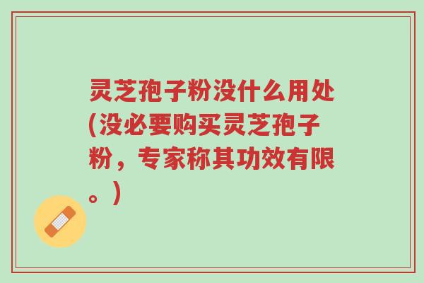 灵芝孢子粉没什么用处(没必要购买灵芝孢子粉,专家称其功效有限。)-第1张图片-超越 灵芝孢子粉没什么用处(没必要购买灵芝孢子粉,专家称其功效有限。)-第1张图片-超越