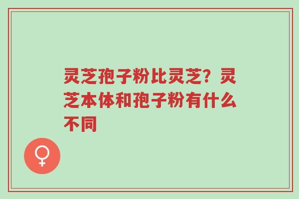 灵芝孢子粉比灵芝?灵芝本体和孢子粉有什么不同-第1张图片-超越 灵芝孢子粉比灵芝?灵芝本体和孢子粉有什么不同-第1张图片-超越