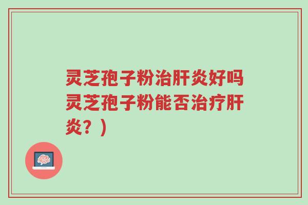 灵芝孢子粉治肝炎好吗灵芝孢子粉能否治疗肝炎?)-第1张图片-超越 灵芝孢子粉治肝炎好吗灵芝孢子粉能否治疗肝炎?)-第1张图片-超越