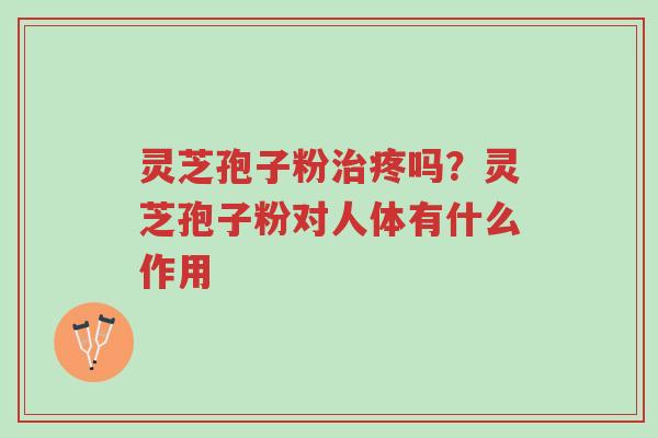 灵芝孢子粉治疼吗?灵芝孢子粉对人体有什么作用-第1张图片-超越 灵芝孢子粉治疼吗?灵芝孢子粉对人体有什么作用-第1张图片-超越