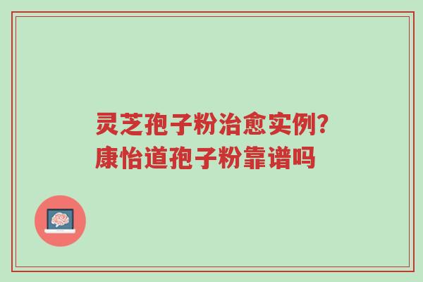 灵芝孢子粉治愈实例?康怡道孢子粉靠谱吗-第1张图片-超越 灵芝孢子粉治愈实例?康怡道孢子粉靠谱吗-第1张图片-超越