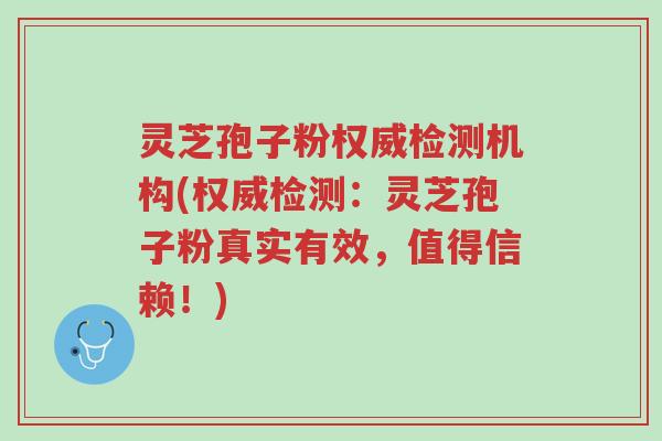 灵芝孢子粉权威检测机构(权威检测:灵芝孢子粉真实有效,值得信赖!)-第1张图片-超越 灵芝孢子粉权威检测机构(权威检测:灵芝孢子粉真实有效,值得信赖!)-第1张图片-超越