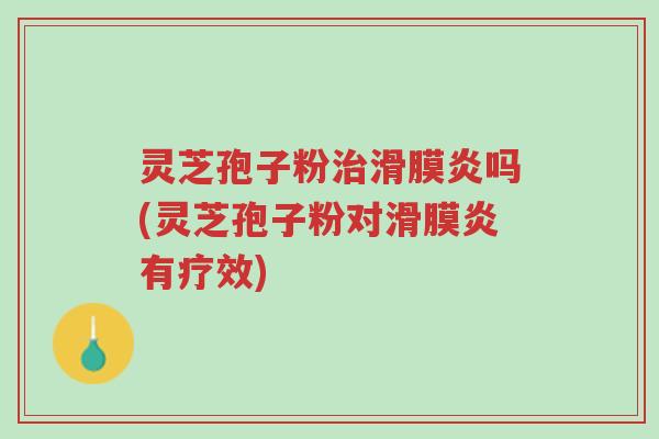 灵芝孢子粉治滑膜炎吗(灵芝孢子粉对滑膜炎有疗效)-第1张图片-超越 灵芝孢子粉治滑膜炎吗(灵芝孢子粉对滑膜炎有疗效)-第1张图片-超越