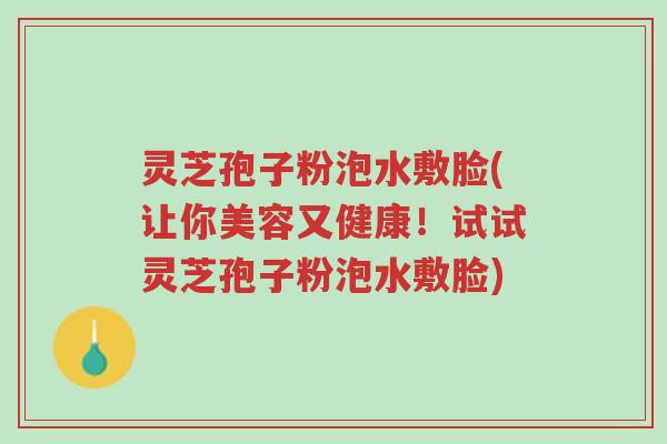 灵芝孢子粉泡水敷脸(让你美容又健康!试试灵芝孢子粉泡水敷脸)-第1张图片-超越 灵芝孢子粉泡水敷脸(让你美容又健康!试试灵芝孢子粉泡水敷脸)-第1张图片-超越