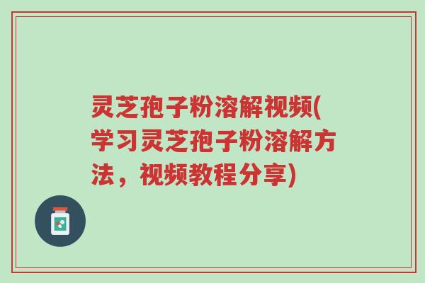 灵芝孢子粉溶解视频(学习灵芝孢子粉溶解方法,视频教程分享)-第1张图片-超越 灵芝孢子粉溶解视频(学习灵芝孢子粉溶解方法,视频教程分享)-第1张图片-超越