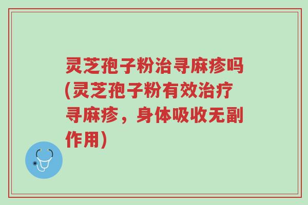 灵芝孢子粉治寻麻疹吗(灵芝孢子粉有效治疗寻麻疹,身体吸收无副作用)-第1张图片-超越 灵芝孢子粉治寻麻疹吗(灵芝孢子粉有效治疗寻麻疹,身体吸收无副作用)-第1张图片-超越
