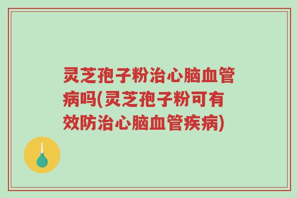 灵芝孢子粉治心脑血管病吗(灵芝孢子粉可有效防治心脑血管疾病)-第1张图片-超越 灵芝孢子粉治心脑血管病吗(灵芝孢子粉可有效防治心脑血管疾病)-第1张图片-超越