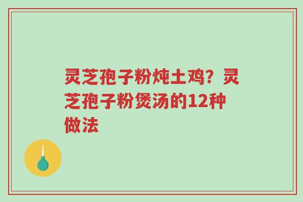 灵芝孢子粉炖土鸡?灵芝孢子粉煲汤的12种做法-第1张图片-超越 灵芝孢子粉炖土鸡?灵芝孢子粉煲汤的12种做法-第1张图片-超越