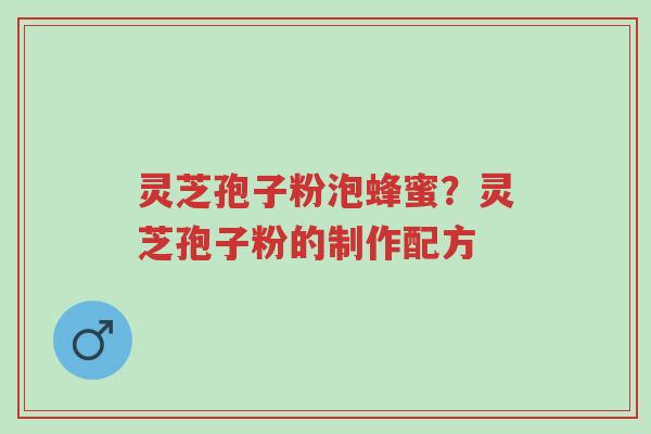 灵芝孢子粉泡蜂蜜?灵芝孢子粉的制作配方-第1张图片-超越 灵芝孢子粉泡蜂蜜?灵芝孢子粉的制作配方-第1张图片-超越