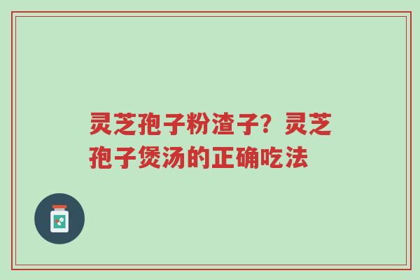 灵芝孢子粉渣子?灵芝孢子煲汤的正确吃法-第1张图片-超越 灵芝孢子粉渣子?灵芝孢子煲汤的正确吃法-第1张图片-超越