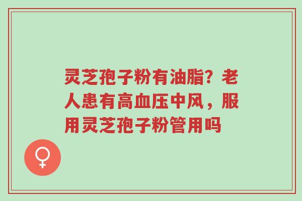 灵芝孢子粉有油脂?老人患有高血压中风,服用灵芝孢子粉管用吗-第1张图片-超越 灵芝孢子粉有油脂?老人患有高血压中风,服用灵芝孢子粉管用吗-第1张图片-超越