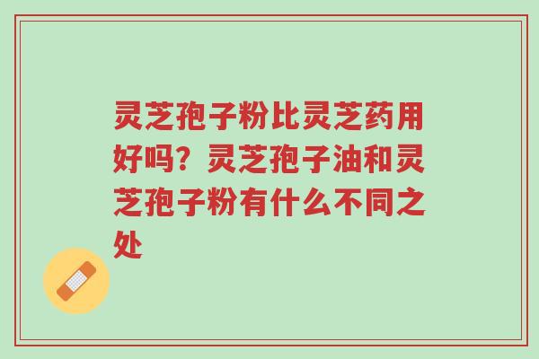 灵芝孢子粉比灵芝药用好吗?灵芝孢子油和灵芝孢子粉有什么不同之处-第1张图片-超越 灵芝孢子粉比灵芝药用好吗?灵芝孢子油和灵芝孢子粉有什么不同之处-第1张图片-超越