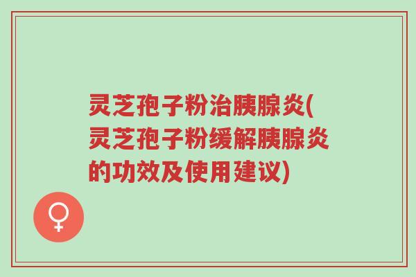 灵芝孢子粉治胰腺炎(灵芝孢子粉缓解胰腺炎的功效及使用建议)-第1张图片-超越 灵芝孢子粉治胰腺炎(灵芝孢子粉缓解胰腺炎的功效及使用建议)-第1张图片-超越