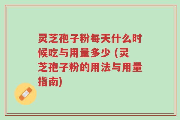 灵芝孢子粉每天什么时候吃与用量多少 (灵芝孢子粉的用法与用量指南)-第1张图片-超越 灵芝孢子粉每天什么时候吃与用量多少 (灵芝孢子粉的用法与用量指南)-第1张图片-超越