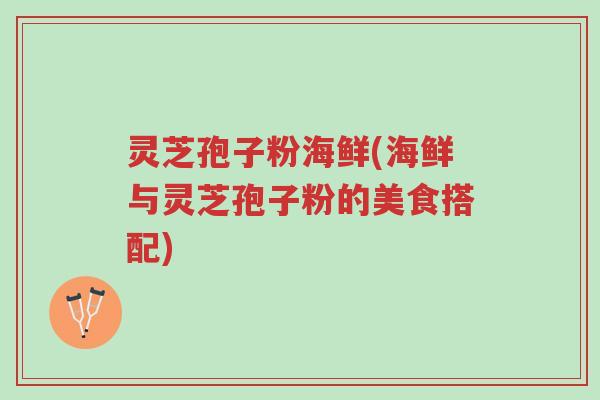 灵芝孢子粉海鲜(海鲜与灵芝孢子粉的美食搭配)-第1张图片-超越 灵芝孢子粉海鲜(海鲜与灵芝孢子粉的美食搭配)-第1张图片-超越