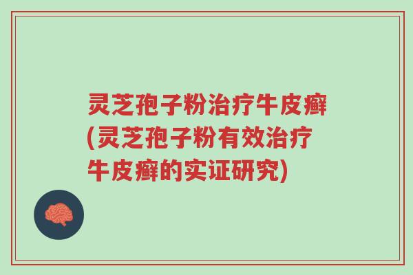 灵芝孢子粉治疗牛皮癣(灵芝孢子粉有效治疗牛皮癣的实证研究)-第1张图片-超越 灵芝孢子粉治疗牛皮癣(灵芝孢子粉有效治疗牛皮癣的实证研究)-第1张图片-超越