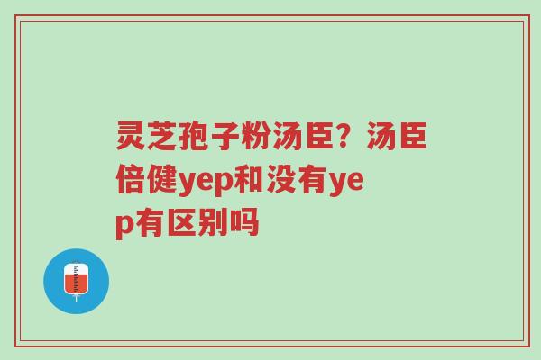 灵芝孢子粉汤臣?汤臣倍健yep和没有yep有区别吗-第1张图片-超越 灵芝孢子粉汤臣?汤臣倍健yep和没有yep有区别吗-第1张图片-超越
