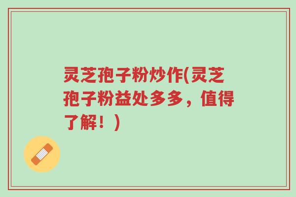 灵芝孢子粉炒作(灵芝孢子粉益处多多,值得了解!)-第1张图片-超越 灵芝孢子粉炒作(灵芝孢子粉益处多多,值得了解!)-第1张图片-超越