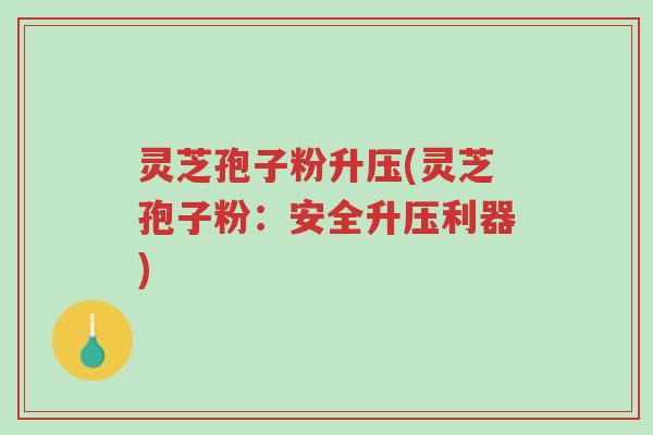 灵芝孢子粉升压(灵芝孢子粉:安全升压利器)-第1张图片-超越 灵芝孢子粉升压(灵芝孢子粉:安全升压利器)-第1张图片-超越