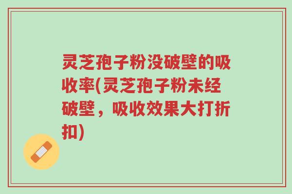 灵芝孢子粉没破壁的吸收率(灵芝孢子粉未经破壁,吸收效果大打折扣)-第1张图片-超越 灵芝孢子粉没破壁的吸收率(灵芝孢子粉未经破壁,吸收效果大打折扣)-第1张图片-超越
