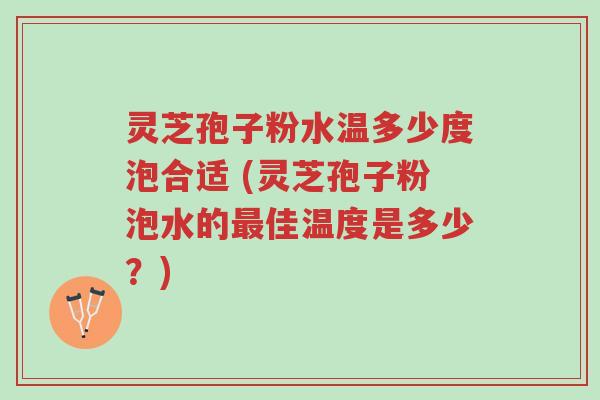灵芝孢子粉水温多少度泡合适 (灵芝孢子粉泡水的最佳温度是多少?)-第1张图片-超越 灵芝孢子粉水温多少度泡合适 (灵芝孢子粉泡水的最佳温度是多少?)-第1张图片-超越
