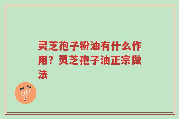 灵芝孢子粉油有什么作用？灵芝孢子油正宗做法-第1张图片-超越