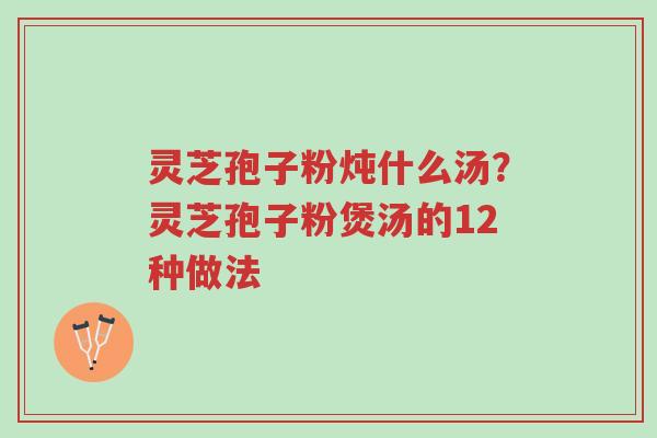灵芝孢子粉炖什么汤?灵芝孢子粉煲汤的12种做法-第1张图片-超越 灵芝孢子粉炖什么汤?灵芝孢子粉煲汤的12种做法-第1张图片-超越